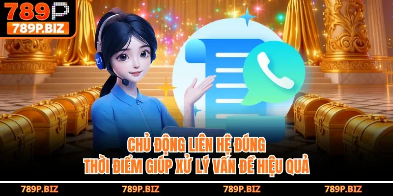 Chủ động liên hệ đúng thời điểm giúp xử lý vấn đề hiệu quả