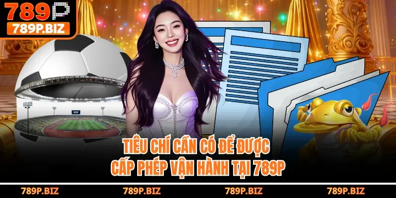 Tiêu chí cần có để được cấp phép vận hành tại 789P